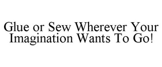 GLUE OR SEW WHEREVER YOUR IMAGINATION WANTS TO GO!