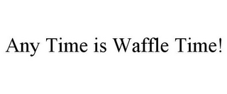 ANY TIME IS WAFFLE TIME!