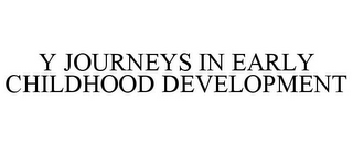 Y JOURNEYS IN EARLY CHILDHOOD DEVELOPMENT