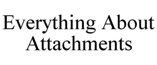 EVERYTHING ABOUT ATTACHMENTS