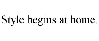 STYLE BEGINS AT HOME.