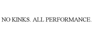 NO KINKS. ALL PERFORMANCE.