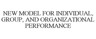 NEW MODEL FOR INDIVIDUAL, GROUP, AND ORGANIZATIONAL PERFORMANCE