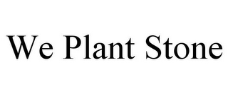 WE PLANT STONE
