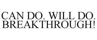 CAN DO. WILL DO. BREAKTHROUGH!