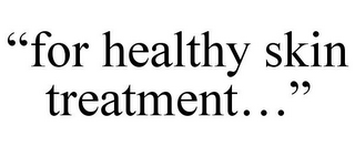 "FOR HEALTHY SKIN TREATMENT..."