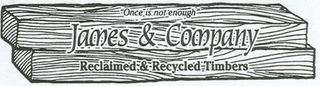 "ONCE IS NOT ENOUGH" JAMES & COMPANY RECLAIMED & RECYCLED TIMBERS