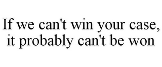 IF WE CAN'T WIN YOUR CASE, IT PROBABLY CAN'T BE WON