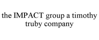 THE IMPACT GROUP A TIMOTHY TRUBY COMPANY