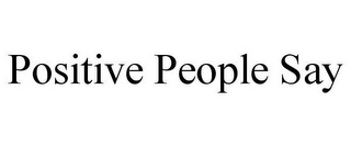 POSITIVE PEOPLE SAY