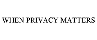 WHEN PRIVACY MATTERS