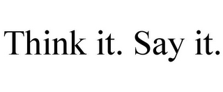 THINK IT. SAY IT.