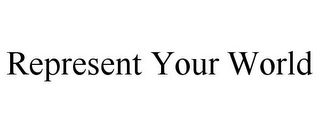 REPRESENT YOUR WORLD