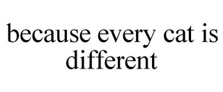 BECAUSE EVERY CAT IS DIFFERENT