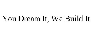 YOU DREAM IT, WE BUILD IT