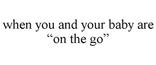 WHEN YOU AND YOUR BABY ARE "ON THE GO"