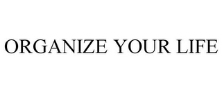 ORGANIZE YOUR LIFE