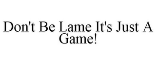 DON'T BE LAME IT'S JUST A GAME!