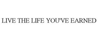 LIVE THE LIFE YOU'VE EARNED