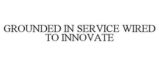 GROUNDED IN SERVICE WIRED TO INNOVATE