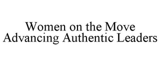 WOMEN ON THE MOVE ADVANCING AUTHENTIC LEADERS