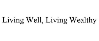 LIVING WELL, LIVING WEALTHY