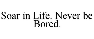 SOAR IN LIFE. NEVER BE BORED.