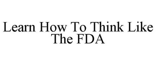 LEARN HOW TO THINK LIKE THE FDA