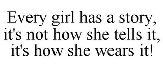 EVERY GIRL HAS A STORY, IT'S NOT HOW SHE TELLS IT, IT'S HOW SHE WEARS IT!