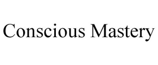 CONSCIOUS MASTERY