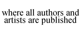 WHERE ALL AUTHORS AND ARTISTS ARE PUBLISHED