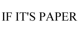 IF IT'S PAPER