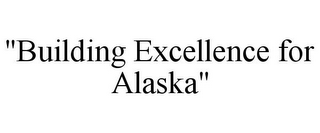 "BUILDING EXCELLENCE FOR ALASKA"