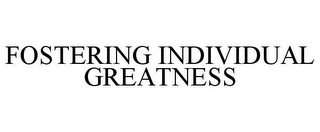 FOSTERING INDIVIDUAL GREATNESS