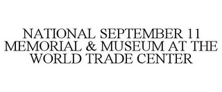 NATIONAL SEPTEMBER 11 MEMORIAL & MUSEUM AT THE WORLD TRADE CENTER