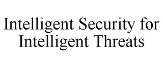 INTELLIGENT SECURITY FOR INTELLIGENT THREATS