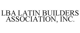 LBA LATIN BUILDERS ASSOCIATION, INC.