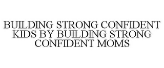 BUILDING STRONG CONFIDENT KIDS BY BUILDING STRONG CONFIDENT MOMS