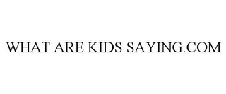 WHAT ARE KIDS SAYING.COM