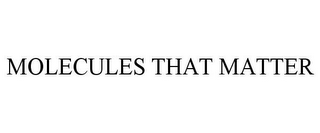 MOLECULES THAT MATTER