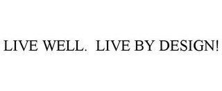 LIVE WELL. LIVE BY DESIGN!