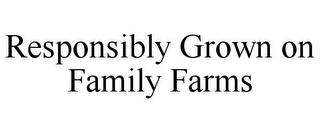 RESPONSIBLY GROWN ON FAMILY FARMS