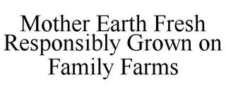 MOTHER EARTH FRESH RESPONSIBLY GROWN ON FAMILY FARMS