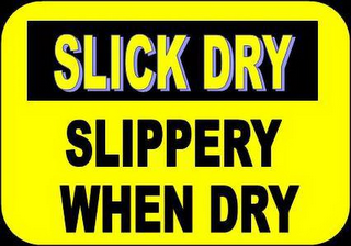 SLICK DRY SLIPPERY WHEN DRY