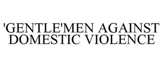 'GENTLE'MEN AGAINST DOMESTIC VIOLENCE