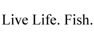 LIVE LIFE. FISH.