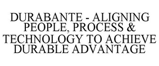 DURABANTE - ALIGNING PEOPLE, PROCESS & TECHNOLOGY TO ACHIEVE DURABLE ADVANTAGE