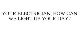 YOUR ELECTRICIAN, HOW CAN WE LIGHT UP YOUR DAY?