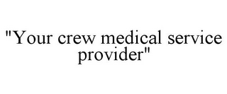 "YOUR CREW MEDICAL SERVICE PROVIDER"