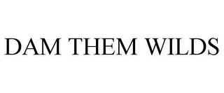 DAM THEM WILDS